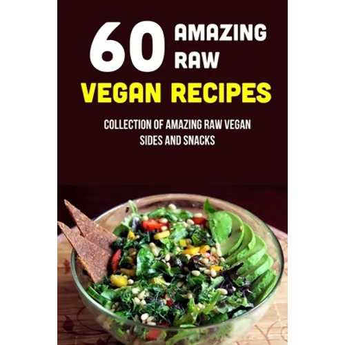 60 Amazing Raw Vegan Recipes: Collection Of Amazing Raw Vegan Sides And Snacks: Raw Vegan Menu