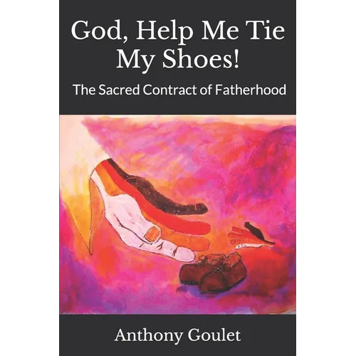 God, Help Me Tie My Shoes!: The Sacred Contract of Fatherhood