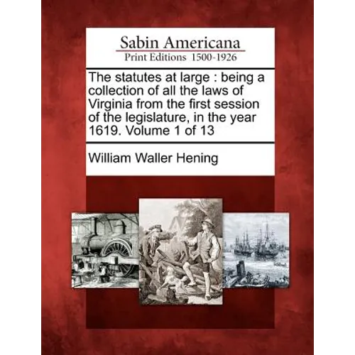 The statutes at large: being a collection of all the laws of Virginia from the first session of the legislature, in the year 1619. Volume 1 of 13