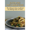 Gluten-Free Pasta Making Guide: The Ultimate Pasta Cookbook For Making Pasta At Home: Directions To Cook Homemade Gnocchi