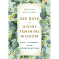 365 Days of Divine Feminine Wisdom: Daily Guidance for the Goddess Within
