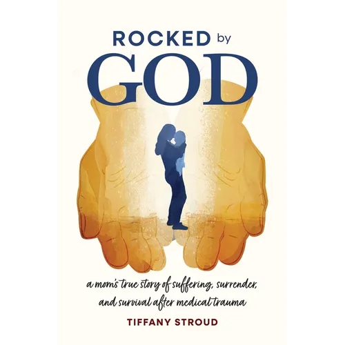 Rocked by God: A Mom's True Story of Suffering, Surrender, and Survival after Medical Trauma