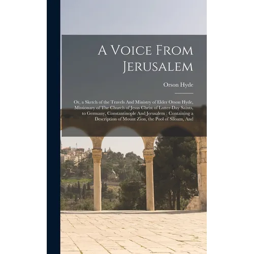 A Voice From Jerusalem: Or, a Sketch of the Travels And Ministry of Elder Orson Hyde, Missionary of The Church of Jesus Christ of Latter-day S