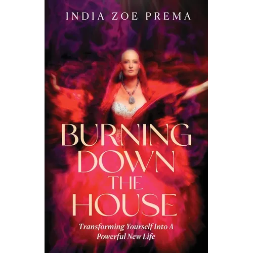 Burning Down the House: Transforming Yourself into a Powerful New Life