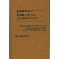 Domination, Legitimation, and Resistance: The Incorporation of the Nineteenth Century English Working Class