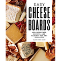 Easy Cheese Boards: Arrangements, Recipes, and Pairings for Any Occasion