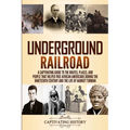 Underground Railroad: A Captivating Guide to the Routes, Places, and People that Helped Free African Americans During the Nineteenth Century and the L