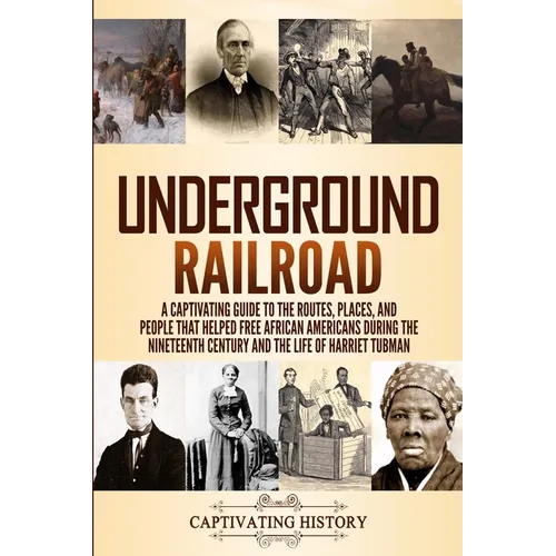 Underground Railroad: A Captivating Guide to the Routes, Places, and People that Helped Free African Americans During the Nineteenth Century and the L