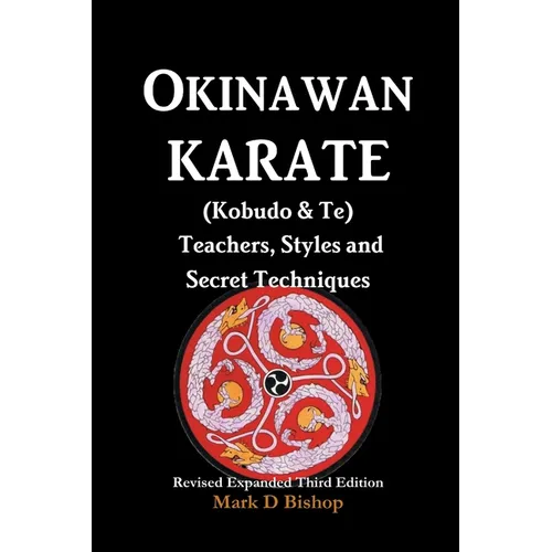 Okinawan Karate (Kobudo & Te) Teachers, Styles and Secret Techniques: Expanded Third Edition