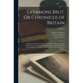 Layamons Brut, Or Chronicle of Britain: A Poetical Semi-Saxon Paraphrase of the Brut of Wace. Now First Published From the Cottonian Manuscripts in th