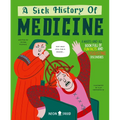 A Sick History of Medicine: A Warts-And-All Book Full of Fun Facts and Disgusting Discoveries