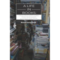 A Life In Books: A selection of short stories, prose pieces & essays (an accidental memoir of sorts)