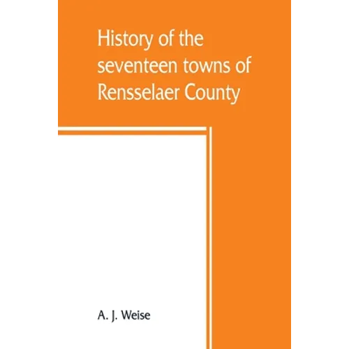 History of the seventeen towns of Rensselaer County, from the colonization of the Manor of Rensselaerwyck to the present time