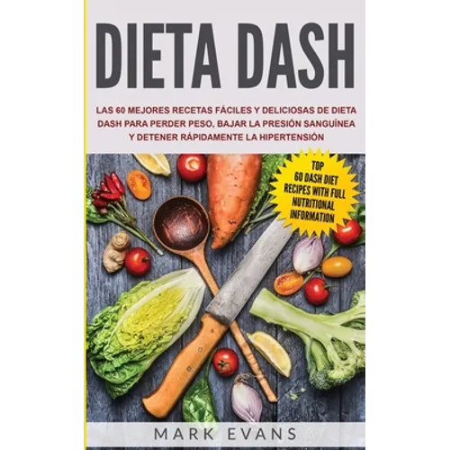 Dieta DASH: Las 60 Mejores Recetas Fáciles Y Deliciosas De Dieta Dash Para Perder Peso, Bajar La Presión Sanguínea Y Detener Rápidamente La Hipertensi
