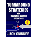 Turnaround Strategies for Customer Centric Operations: Turn-By-Turn Directions on the Path to Recovery