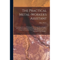 The Practical Metal-worker's Assistant: Containing the Arts of Working All Metals and Alloys, Forging of Iron and Steel, Hardening and Tempering, Melt