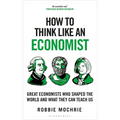 How to Think Like an Economist: Great Economists Who Shaped the World and What They Can Teach Us