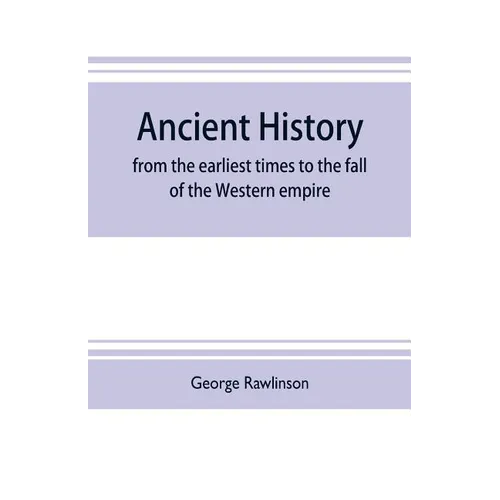 Ancient history: from the earliest times to the fall of the Western empire: comprising the history of Chaldæa, Assyria, Media, Babyloni