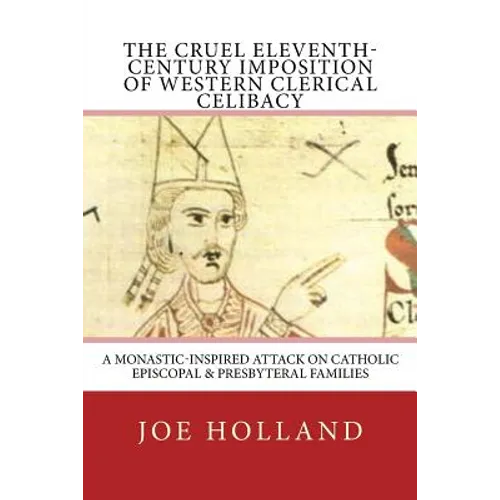 The Cruel Eleventh-Century Imposition of Western Clerical Celibacy: A Monastic-Inspired Attack on Catholic Episcopal & Presbyteral Families