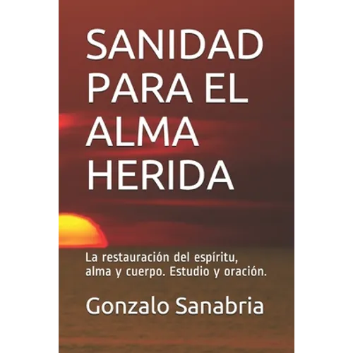 Sanidad Para El Alma Herida: La restauración del espíritu, alma y cuerpo. Estudio y oración.