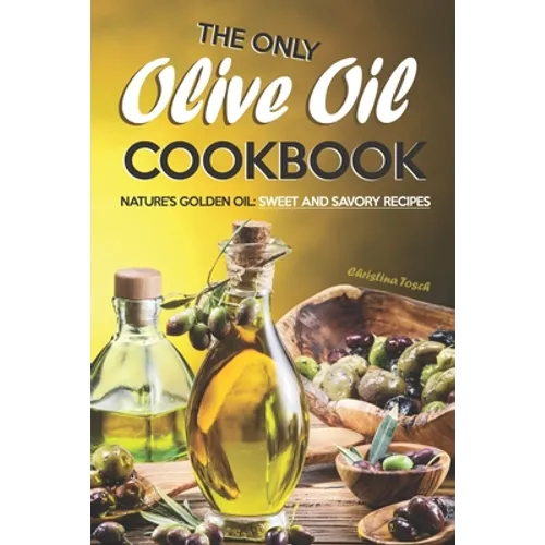 The Only Olive Oil Cookbook: Nature's Golden Oil: Sweet and Savory Recipes