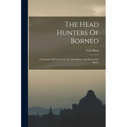 The Head Hunters Of Borneo: A Narrative Of Travel Up The Mahakkam And Down The Barito