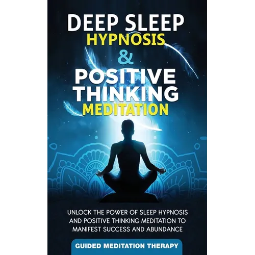 Deep Sleep Hypnosis & Positive Thinking Meditation: Unlock the Power of Sleep Hypnosis and Positive Thinking Meditation to Manifest Success and Abunda