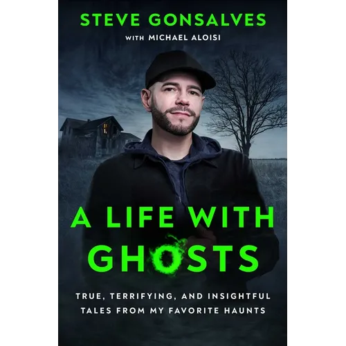 A Life with Ghosts: True, Terrifying, and Insightful Tales from My Favorite Haunts