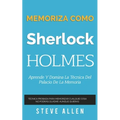 Memoriza como Sherlock Holmes - Aprende la técnica del palacio de la memoria: Técnica probada para memorizar cualquier cosa. No podrás olvidar, aunque