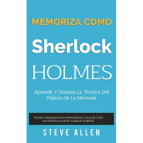 Memoriza como Sherlock Holmes - Aprende la técnica del palacio de la memoria: Técnica probada para memorizar cualquier cosa. No podrás olvidar, aunque