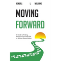 Moving Forward: A Guide to Finding Peace and Yourself With or Without Reconciliation
