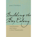 Building the Bay Colony: Local Economy and Culture in Early Massachusetts