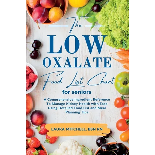 The Low-Oxalate Food List Chart Guide for Seniors: A Comprehensive Ingredient Reference To Manage Kidney Health with Ease Using Our Detailed Food List