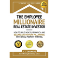 The Employee Millionaire Real Estate Investor: How to Build Wealth, Grow Rich, and Become an Everyday Millionaire with Rental Property Investing