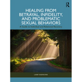 Healing from Betrayal, Infidelity, and Problematic Sexual Behaviors: A Guide to Individual and Relational Recovery