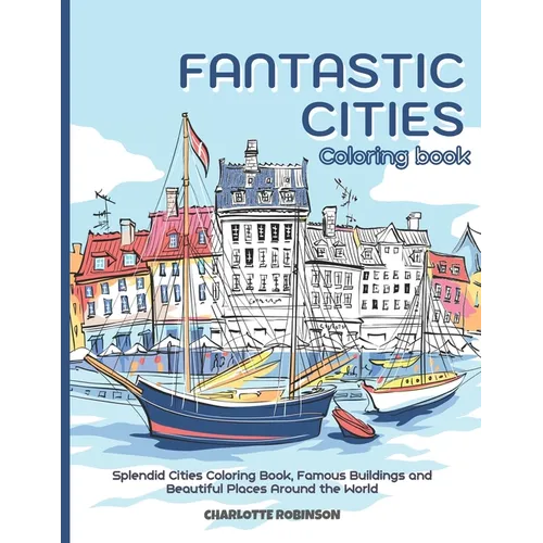 Fantastic Cities Coloring Book: Splendid Cities Coloring Book, Famous Buildings and Beautiful Places Around the World