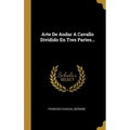 Arte De Andar A Cavallo Dividido En Tres Partes...