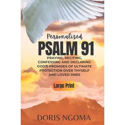 PSALM 91 Personalized: Praying, Reciting, Confessing and Declaring GOD' PROMISES OF ULTIMATE PROTECTION over Thyself and Loved Ones