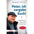 Pater, Ich Vergebe Euch!: Missbraucht, Aber Nicht Zerbrochen