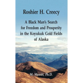 Roshier H. Creecy A Black Man's Search for Freedom and Prosperity in the Koyukuk Gold Fields of Alaska