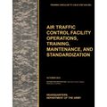 Aviation Traffic Control Facility Operations, Training, Maintenance, and Standardization: The Official U.S. Army Training Circular Tc 3-04.81