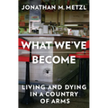 What We've Become: Living and Dying in a Country of Arms