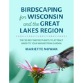 Birdscaping for Wisconsin and the Great Lakes Region: The 50 Best Native Plants to Attract Birds to Your Midwestern Garden