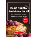 Heart Healthy Cookbook for all: Easy Delicious, Low Fat, Low Sodium Heart Healthy Recipes