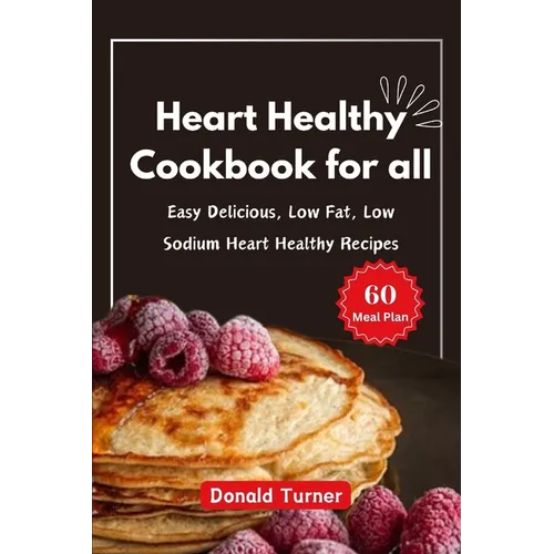 Heart Healthy Cookbook for all: Easy Delicious, Low Fat, Low Sodium Heart Healthy Recipes