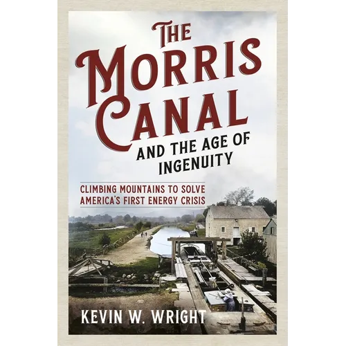 The Morris Canal and the Age of Ingenuity: Climbing Mountains to Solve America's First Energy Crisis