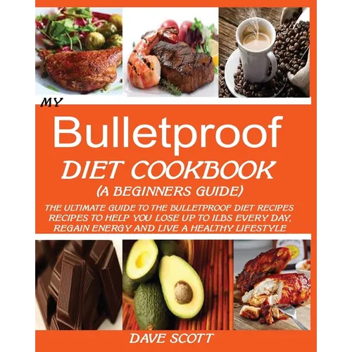 My Bulletproof Diet Cookbook (a Beginner's Guide): The Ultimate Guide to the Bulletproof Diet Recipes: Recipes to help you Lose up to 1 LBS Every Day,