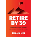 Retire by 30: Achieve Financial Freedom Through the Fire Movement and Live Life on Your Own Terms