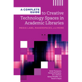 A Complete Guide to Creative Technology Spaces in Academic Libraries: Media Labs, Makerspaces, and More