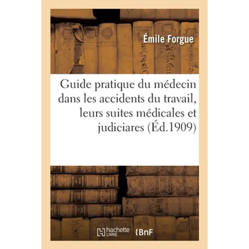 Guide pratique du médecin dans les accidents du travail, leurs suites médicales et judiciares